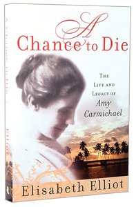 A Chance to Die: The Life and Legacy of Amy Carmichael A Chance to Die: The Life and Legacy of Amy Carmichael