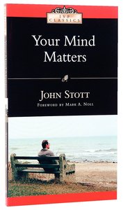 Your Mind Matters: The Place of the Mind in the Christian Life Your Mind Matters: The Place of the Mind in the Christian Life