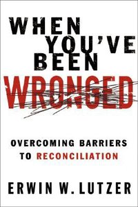 When Youve Been Wronged: Moving From Bitterness to Forgiveness When Youve Been Wronged: Moving From Bitterness to Forgiveness