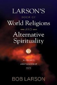 Larsons Book of World Religions and Alternative Spirituality Larsons Book of World Religions and Alternative Spirituality