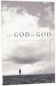 Let God Be God: Life-Changing Truths From the Book of Job Let God Be God: Life-Changing Truths From the Book of Job