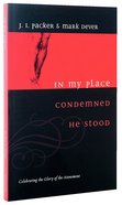In My Place Condemned He Stood: Celebrating the Glory of the Atonement Paperback