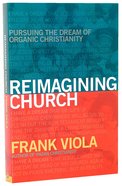 Reimagining Church: Pursuing the Dream of Organic Christianity Paperback