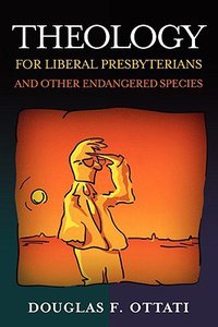 Theology For Liberal Presbyterians and Other Endangered Species Theology For Liberal Presbyterians and Other Endangered Species
