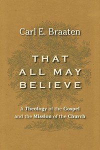 That All May Believe: A Theology of the Gospel and the Mission of the Church That All May Believe: A Theology of the Gospel and the Mission of the Church
