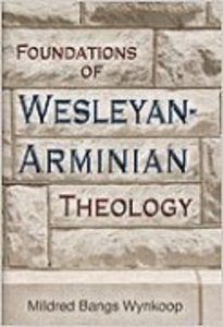 Foundations of Wesleyan-Arminian Theology Foundations of Wesleyan-Arminian Theology