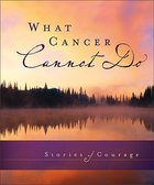 What Cancer Cannot Do: Stories of Courage Hardback