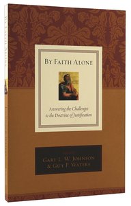 By Faith Alone: Answering the Challenges to the Doctrine of Justification By Faith Alone: Answering the Challenges to the Doctrine of Justification