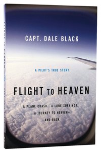 Flight to Heaven: A Plane Crash... a Lone Survivor...A Journey to Heaven - and Back Flight to Heaven: A Plane Crash... a Lone Survivor...A Journey to Heaven - and Back