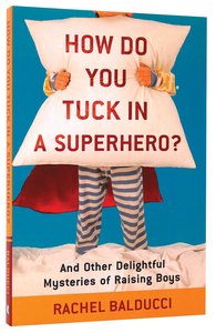 How Do You Tuck in a Superhero?: And Other Delightful Mysteries of Raising Boys How Do You Tuck in a Superhero?: And Other Delightful Mysteries of Raising Boys