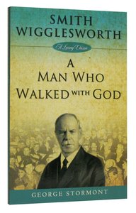 Smith Wigglesworth: A Man Who Walked With God Smith Wigglesworth: A Man Who Walked With God