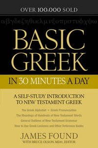 Basic Greek in 30 Minutes a Day: A Self-Study Introduction to New Testament Greek Basic Greek in 30 Minutes a Day: A Self-Study Introduction to New Testament Greek