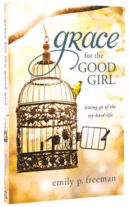 Grace For the Good Girl: Letting Go of the Try-Hard Life Grace For the Good Girl: Letting Go of the Try-Hard Life