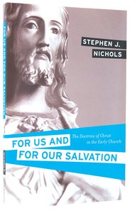 For Us and For Our Salvation: The Doctrine of Christ in the Early Church For Us and For Our Salvation: The Doctrine of Christ in the Early Church