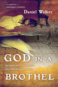God in a Brothel: An Undercover Journey Into Sex Trafficking and Rescue God in a Brothel: An Undercover Journey Into Sex Trafficking and Rescue