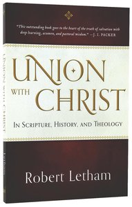 Union With Christ: In Scripture, History, and Theology Union With Christ: In Scripture, History, and Theology