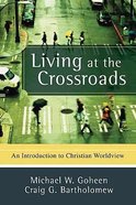 Living At the Crossroads: An Introduction to Christian Worldview Paperback