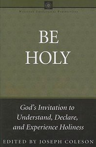 Be Holy (Wesleyan Theological Perspectives Series) Be Holy (Wesleyan Theological Perspectives Series)