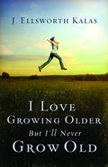 I Love Growing Older, But I'll Never Grow Old Paperback