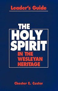 The Holy Spirit in the Wesleyan Heritage (Leaders Guide) The Holy Spirit in the Wesleyan Heritage (Leaders Guide)