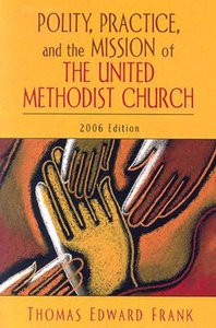 Polity, Practice, and the Mission of the United Methodist Church (2006 Edition) Polity, Practice, and the Mission of the United Methodist Church (2006 Edition)