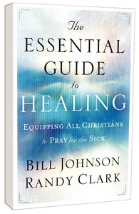 The Essential Guide to Healing: Equipping All Christians to Pray For the Sick The Essential Guide to Healing: Equipping All Christians to Pray For the Sick