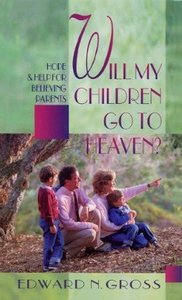 Will My Children Go to Heaven: Hope & Help For Believing Parents Will My Children Go to Heaven: Hope & Help For Believing Parents