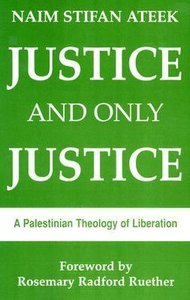 Justice and Only Justice: A Palestinian Theology of Liberation Justice and Only Justice: A Palestinian Theology of Liberation