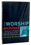 The Worship Architect: A Blueprint For Designing Culturally Relevant and Biblically Faithful Services Paperback