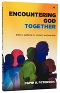 Encountering God Together: Biblical Patterns For Ministry and Worship Paperback