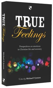 True Feelings: Perspectives on Emotions in Christian Life and Ministry True Feelings: Perspectives on Emotions in Christian Life and Ministry