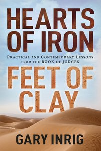 Hearts of Iron, Feet of Clay: Practical and Contemporary Lessons From the Book of Judges Hearts of Iron, Feet of Clay: Practical and Contemporary Lessons From the Book of Judges