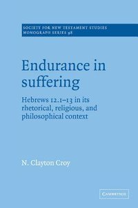 Endurance in Suffering: Hebrews 12:1-13 in Its Rhetorical Religious and Philosophical Context Endurance in Suffering: Hebrews 12:1-13 in Its Rhetorical Religious and Philosophical Context