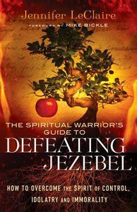 The Spiritual Warriors Guide to Defeating Jezebel: How to Overcome the Spirit of Control, Idolatry and Immorality The Spiritual Warriors Guide to Defeating Jezebel: How to Overcome the Spirit of Control, Idolatry and Immorality