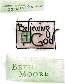 Believing God - Experiencing a Fresh Explosion of Faith (Member Book) (Beth Moore Bible Study Series) Believing God - Experiencing a Fresh Explosion of Faith (Member Book) (Beth Moore Bible Study Series)