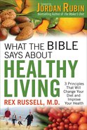 What the Bible Says About Healthy Living: 3 Principles That Will Change Your Diet and Improve Your Health Paperback
