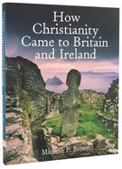 How Christianity Came to Britain and Ireland Hardback