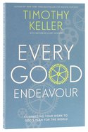 Every Good Endeavour: Connecting Your Work to God's Plan For the World Paperback