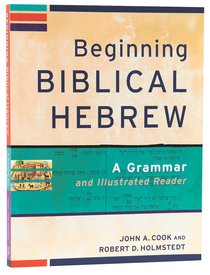 Beginning Biblical Hebrew: A Grammar and Illustrated Reader Beginning Biblical Hebrew: A Grammar and Illustrated Reader