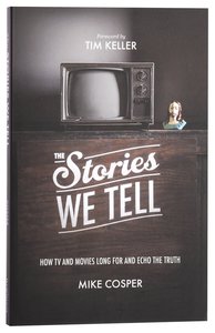 The Stories We Tell: How Tv and Movies Long For and Echo the Truth The Stories We Tell: How Tv and Movies Long For and Echo the Truth