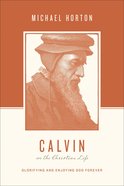 Calvin on the Christian Life - Glorifying and Enjoying God Forever (Theologians On The Christian Life Series) Paperback