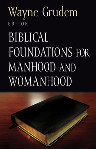 Biblical Foundations For Manhood and Womanhood Biblical Foundations For Manhood and Womanhood