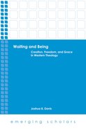 Waiting and Being - Creation, Freedom, and Grace in Western Theology (Emerging Scholars Series) Paperback