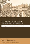 Divine Healing: The Formative Years:18301880 Paperback