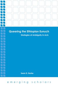 Queering the Ethiopian Eunuch - Strategies of Ambiguity in Acts (Emerging Scholars Series) Queering the Ethiopian Eunuch - Strategies of Ambiguity in Acts (Emerging Scholars Series)