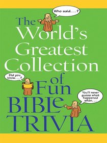 The Worlds Greatest Collection of Fun Bible Trivia The Worlds Greatest Collection of Fun Bible Trivia