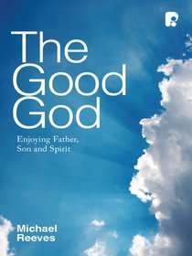 The Good God: Enjoying Father, Son, and Spirit The Good God: Enjoying Father, Son, and Spirit