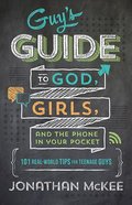 The Guy's Guide to God, Girls, and the Phone in Your Pocket: 101 Real-World Tips For Teenaged Guys Paperback