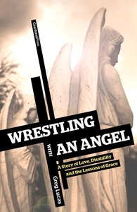 Wrestling With An Angel: A Story of Love, Disablity and the Lessons of Grace Wrestling With An Angel: A Story of Love, Disablity and the Lessons of Grace