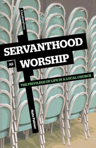 Servanthood as Worship: The Privilege of Life in a Local Church Servanthood as Worship: The Privilege of Life in a Local Church